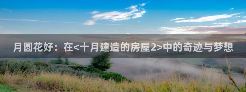 征途国际官：月圆花好：在<十月建造的房屋2>中的奇迹与梦想